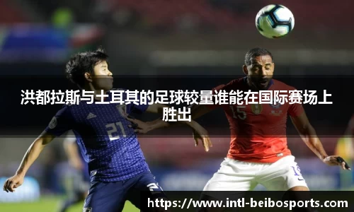 洪都拉斯与土耳其的足球较量谁能在国际赛场上胜出